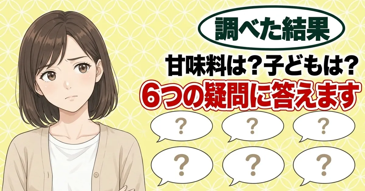 甘味料は?子どもは?6つの疑問に答えます、と首をかしげるナナと吹き出し6つのバナー
