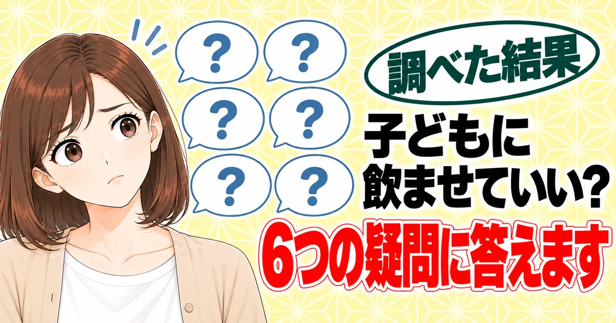 子どもに飲ませていい？6つの疑問に答えます、と吹き出し6つと首をかしげるナナのバナー