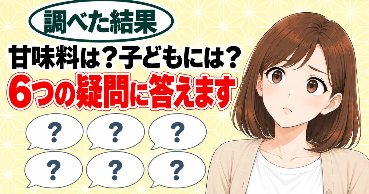 甘味料は?子どもには?6つの疑問に答えます、と6つの吹き出しの横で首をかしげるナナのバナー